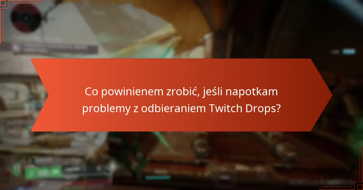 Co powinienem zrobić, jeśli napotkam problemy z odbieraniem Twitch Drops?