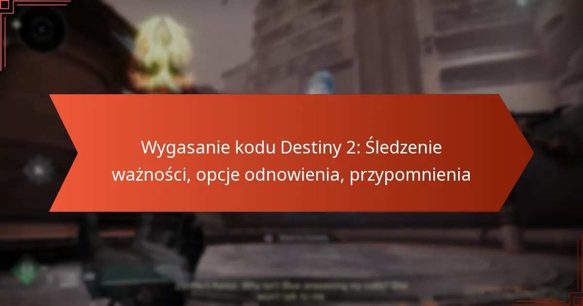 Wygasanie kodu Destiny 2: Śledzenie ważności, opcje odnowienia, przypomnienia