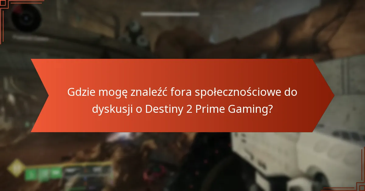 Gdzie mogę znaleźć fora społecznościowe do dyskusji o Destiny 2 Prime Gaming?