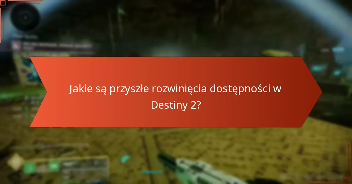 Jakie są przyszłe rozwinięcia dostępności w Destiny 2?