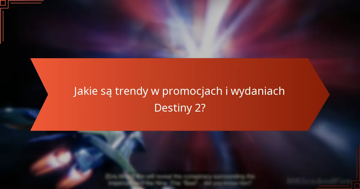 Jakie są trendy w promocjach i wydaniach Destiny 2?